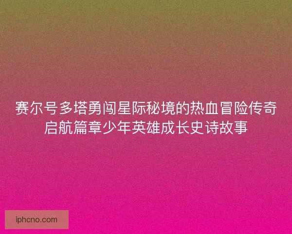 赛尔号多塔勇闯星际秘境的热血冒险传奇启航篇章少年英雄成长史诗故事